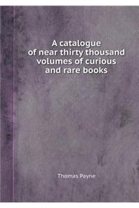 A Catalogue of Near Thirty Thousand Volumes of Curious and Rare Books