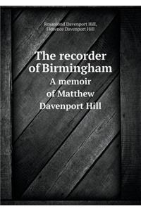 The Recorder of Birmingham a Memoir of Matthew Davenport Hill