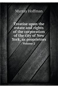 Treatise Upon the Estate and Rights of the Corporation of the City of New York, as Proprietors Volume 2