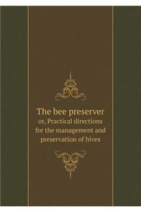 The Bee Preserver Or, Practical Directions for the Management and Preservation of Hives