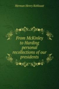 From McKinley to Harding personal recollections of our presidents