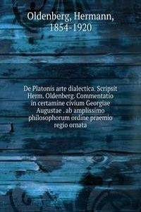De Platonis arte dialectica. Scripsit Herm. Oldenberg. Commentatio in certamine civium Georgiae Augustae . ab amplissimo philosophorum ordine praemio regio ornata