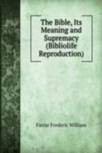 Bible, Its Meaning and Supremacy (Bibliolife Reproduction)