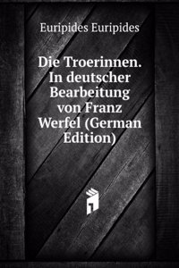 Die Troerinnen. In deutscher Bearbeitung von Franz Werfel (German Edition)