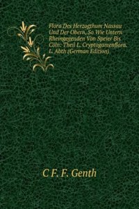 Flora Des Herzogthum Nassau Und Der Obern, So Wie Untern Rheingegenden Von Speier Bis Coln: Theil L. Cryptogamenflora. L. Abth (German Edition)