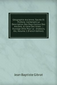 Geographie Ancienne, Sacree Et Profane: Contenant La Description Des Pays Connus Des Anciens, & Celle Des Villes . ; Ouvrage Utile Pour La . Orateurs, Etc, Volume 2 (French Edition)