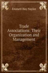 Trade Associations: Their Organization and Management