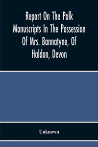 Report On The Palk Manuscripts In The Possession Of Mrs. Bannatyne, Of Haldon, Devon