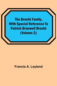 The Brontë Family, with special reference to Patrick Branwell Brontë (Volume 2)