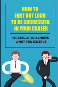 How To Fart Out Loud To Be Successful In Your Career