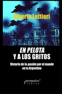 pelota y a los gritos: Historia de la pasión por el mando en la Argentina