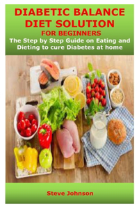 DIABETIC BALANCE DIET SOLUTION FOR BEGINNERS Steve Johnson