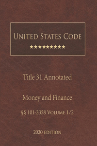 United States Code Annotated Title 31 Money and Finance 2020 Edition §§101 - 3358 Volume 1/2