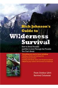 RICH JOHNSON'S GUIDE TO WILDERNESS SURVIVAL: How to Avoid Trouble and How to Live Through the Trouble You Can't Avoid