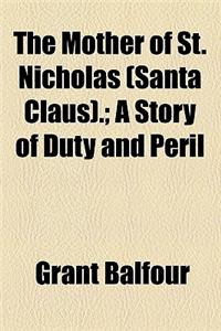 The Mother of St. Nicholas (Santa Claus).; A Story of Duty and Peril