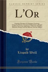 L'Or: PropriÃ©tÃ©s Physiques Et Chimiques; Gisements, Gisements Filoniens, Gisements SÃ©dimentaires, Alluvions AurifÃ¨res; Extraction; Applications, OrfÃ¨vrerie, MÃ©dailles, Monnaies; Dosage, Essai Des Minerais, Essai Des Alliages (Classic Reprint)