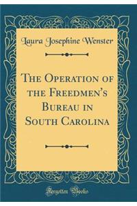 The Operation of the Freedmen's Bureau in South Carolina (Classic Reprint)