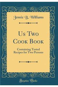 Us Two Cook Book: Containing Tested Recipes for Two Persons (Classic Reprint): Containing Tested Recipes for Two Persons (Classic Reprint)