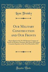 Our Military Construction and Our Fronts: Report Read at the 7th All-Russian Congress of Soviets of Workers, Peasants, Red Army and Labour Cossacks Deputies on the 7th of December 1919 (Classic Reprint)