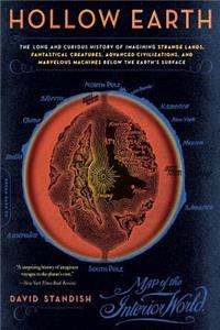Hollow Earth: The Long and Curious History of Imagining Strange Lands, Fantastical Creatures, Advanced Civilizations, and Marvelous Machines Below the Earth's Sur