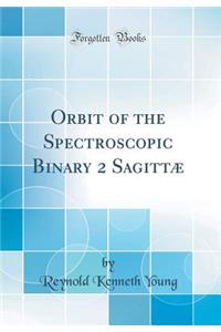 Orbit of the Spectroscopic Binary 2 SagittÃ¦ (Classic Reprint)