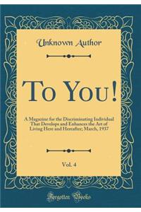 To You!, Vol. 4: A Magazine for the Discriminating Individual That Develops and Enhances the Art of Living Here and Hereafter; March, 1937 (Classic Reprint)