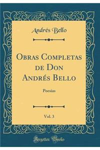 Obras Completas de Don Andrï¿½s Bello, Vol. 3: Poesias (Classic Reprint): Poesias (Classic Reprint)