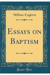 Essays on Baptism (Classic Reprint)