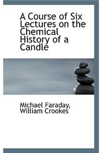 A Course of Six Lectures on the Chemical History of a Candle