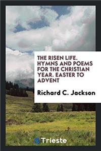 THE RISEN LIFE. HYMNS AND POEMS FOR THE