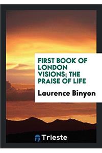 First Book of London Visions; The Praise of Life