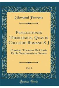 Prælectiones Theologicæ, Quas in Collegio Romano S. J, Vol. 5: Continet Tractatus De Gratia Et De Sacramentis in Genere (Classic Reprint)