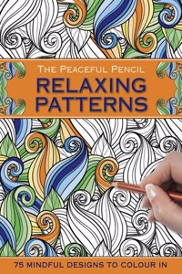 The Peaceful Pencil: Relaxing Patterns: 75 Mindful Designs to Colour in