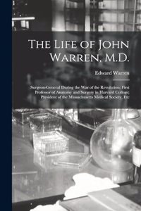 Life of John Warren, M.D.: Surgeon-General During the War of the Revolution; First Professor of Anatomy and Surgery in Harvard College; President of the Massachusetts Medical 