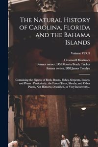 Natural History of Carolina, Florida and the Bahama Islands: Containing the Figures of Birds, Beasts, Fishes, Serpents, Insects, and Plants: Particularly, the Forest-trees, Shrubs, and Other Plants, Not Hither