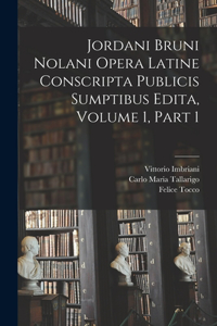 Jordani Bruni Nolani Opera Latine Conscripta Publicis Sumptibus Edita, Volume 1, part 1