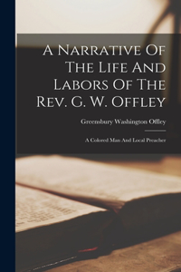 Narrative Of The Life And Labors Of The Rev. G. W. Offley: A Colored Man And Local Preacher