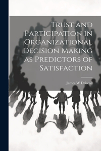 Trust and Participation in Organizational Decision Making as Predictors of Satisfaction