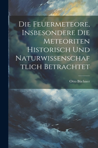 Feuermeteore, Insbesondere Die Meteoriten Historisch Und Naturwissenschaftlich Betrachtet