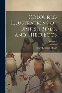 Coloured Illustrations of British Birds, and Their Eggs; Volume 7