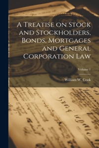 Treatise on Stock and Stockholders, Bonds, Mortgages and General Corporation Law; Volume 1