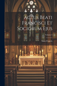 Actus Beati Francisci Et Sociorum Ejus; Volume 4