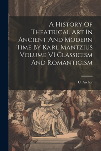 History Of Theatrical Art In Ancient And Modern Time By Karl Mantzius Volume VI Classicism And Romanticism