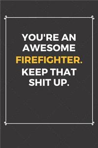 You're An Awesome Firefighter Keep That Shit Up