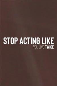 Stop Acting Like You Live Twice