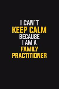 I Can't Keep Calm Because I Am A Family Practitioner