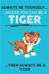 Always Be Your Self Unless You Can Be A Tiger Then Always Be A Tiger