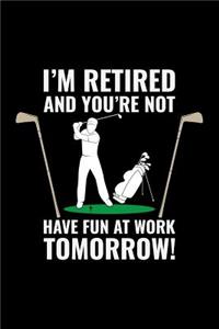I'M Retired And You'Re Not Have Fun At Work Tomorrow!