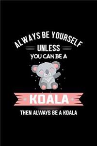 Always Be Yourself Unless You Can Be A Koala Then Always Be A Koala