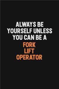 Always Be Yourself Unless You can Be A Fork Lift Operator